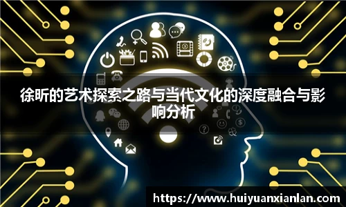 徐昕的艺术探索之路与当代文化的深度融合与影响分析