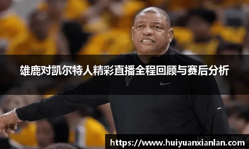 雄鹿对凯尔特人精彩直播全程回顾与赛后分析
