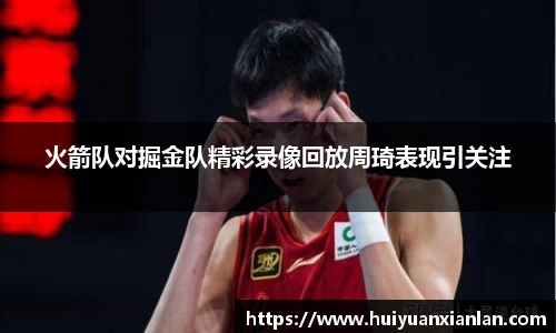 火箭队对掘金队精彩录像回放周琦表现引关注