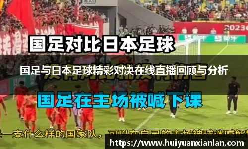 国足与日本足球精彩对决在线直播回顾与分析