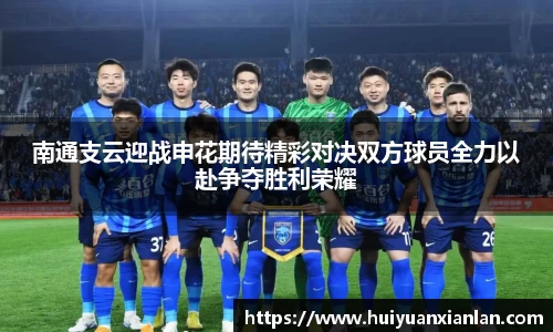 南通支云迎战申花期待精彩对决双方球员全力以赴争夺胜利荣耀