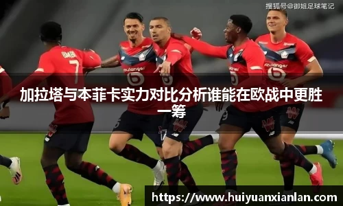 加拉塔与本菲卡实力对比分析谁能在欧战中更胜一筹