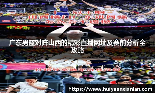 广东男篮对阵山西的精彩直播网址及赛前分析全攻略