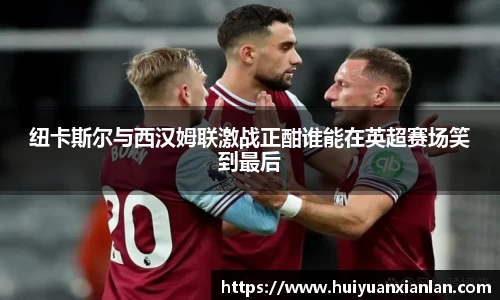 纽卡斯尔与西汉姆联激战正酣谁能在英超赛场笑到最后