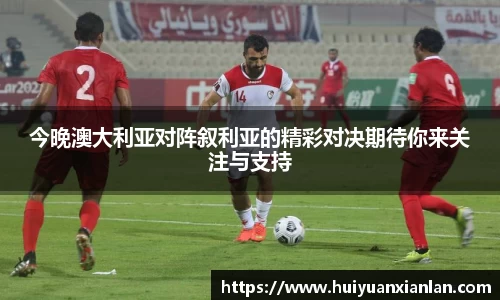 今晚澳大利亚对阵叙利亚的精彩对决期待你来关注与支持