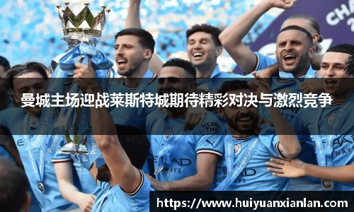 曼城主场迎战莱斯特城期待精彩对决与激烈竞争