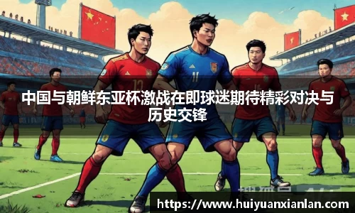 中国与朝鲜东亚杯激战在即球迷期待精彩对决与历史交锋