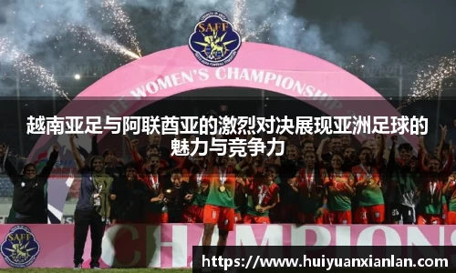 越南亚足与阿联酋亚的激烈对决展现亚洲足球的魅力与竞争力