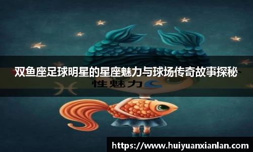 双鱼座足球明星的星座魅力与球场传奇故事探秘