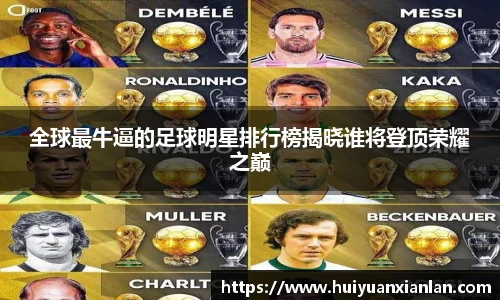 全球最牛逼的足球明星排行榜揭晓谁将登顶荣耀之巅